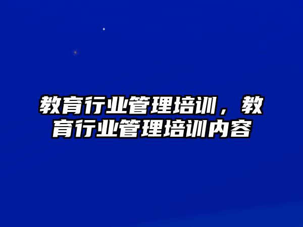 教育行業(yè)管理培訓(xùn)，教育行業(yè)管理培訓(xùn)內(nèi)容