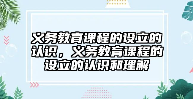 義務(wù)教育課程的設(shè)立的認識，義務(wù)教育課程的設(shè)立的認識和理解