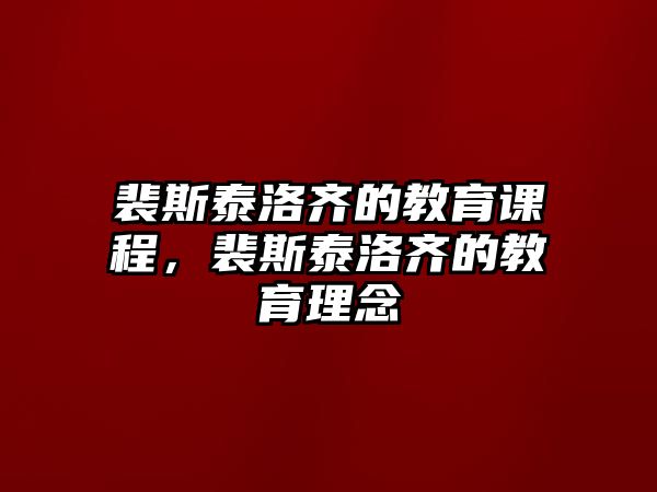 裴斯泰洛齊的教育課程，裴斯泰洛齊的教育理念