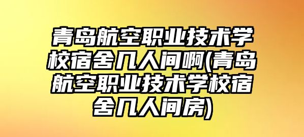 青島航空職業(yè)技術(shù)學(xué)校宿舍幾人間啊(青島航空職業(yè)技術(shù)學(xué)校宿舍幾人間房)