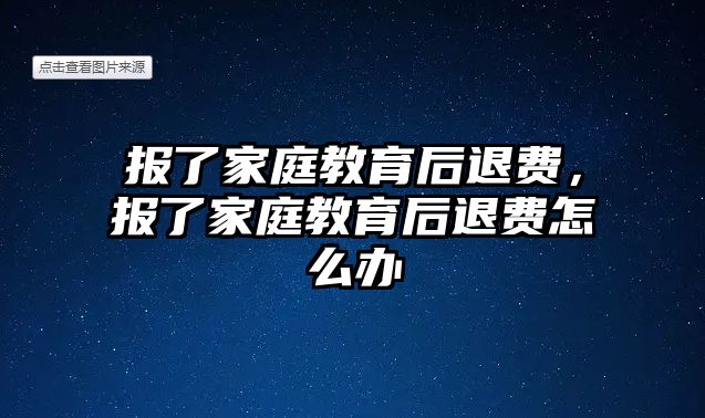 報了家庭教育后退費，報了家庭教育后退費怎么辦