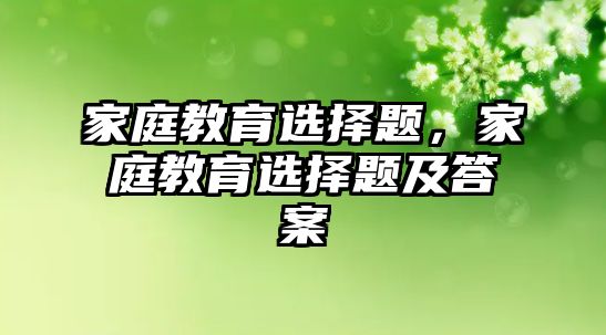 家庭教育選擇題，家庭教育選擇題及答案