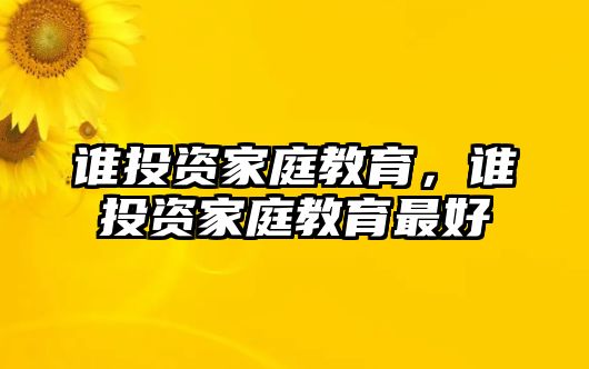 誰投資家庭教育，誰投資家庭教育最好