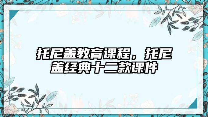 托尼蓋教育課程，托尼蓋經(jīng)典十二款課件