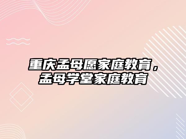 重慶孟母愿家庭教育，孟母學(xué)堂家庭教育