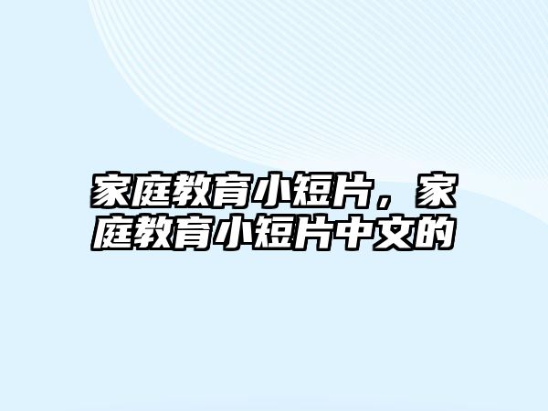 家庭教育小短片，家庭教育小短片中文的