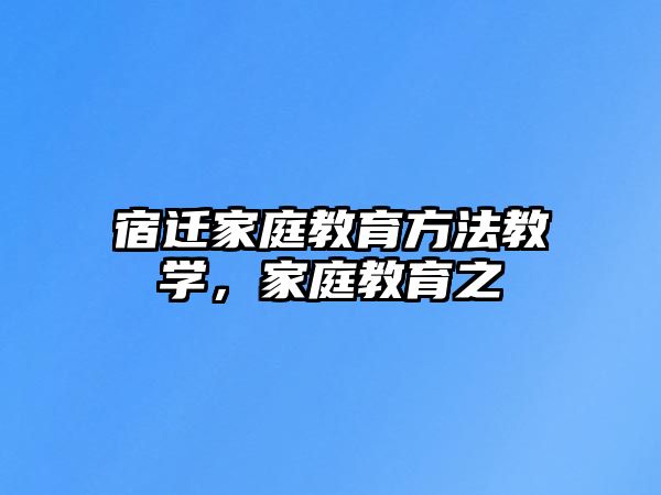 宿遷家庭教育方法教學(xué)，家庭教育之