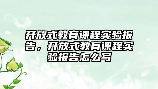 開放式教育課程實驗報告，開放式教育課程實驗報告怎么寫