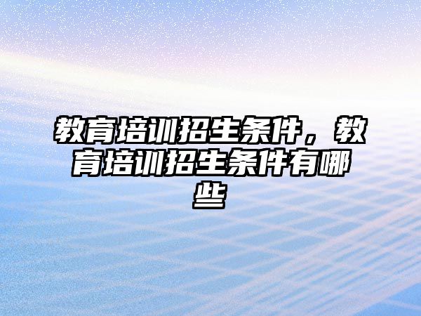 教育培訓(xùn)招生條件，教育培訓(xùn)招生條件有哪些