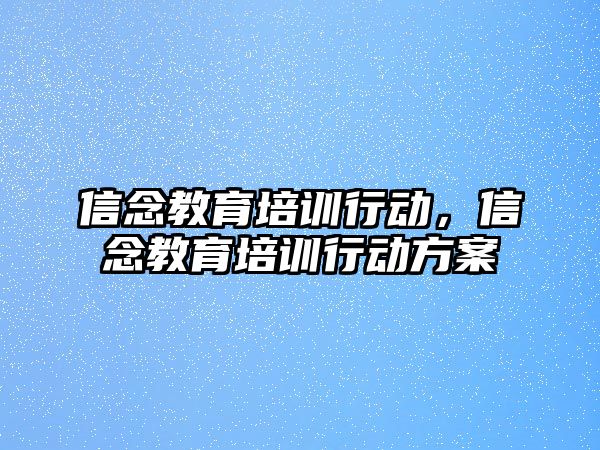 信念教育培訓(xùn)行動，信念教育培訓(xùn)行動方案