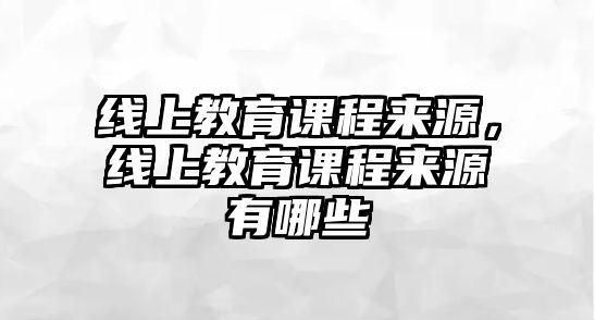 線上教育課程來源，線上教育課程來源有哪些