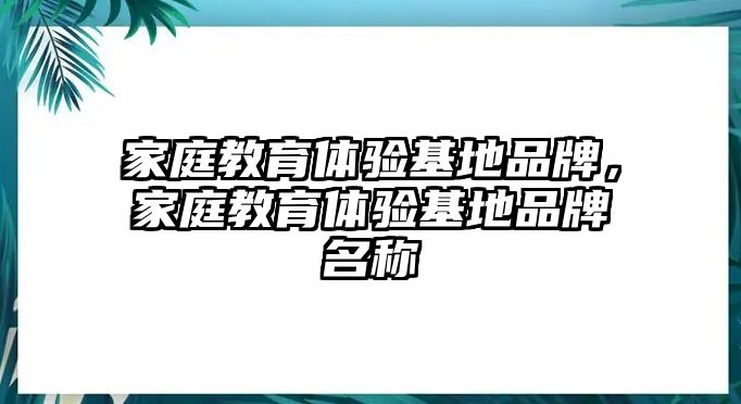 家庭教育體驗基地品牌，家庭教育體驗基地品牌名稱