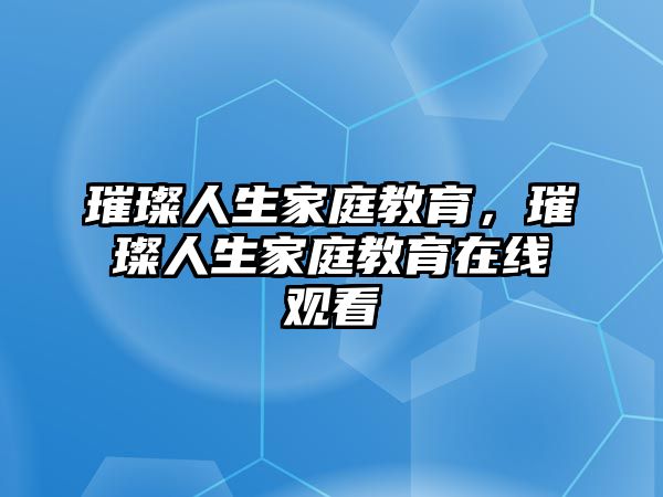 璀璨人生家庭教育，璀璨人生家庭教育在線觀看