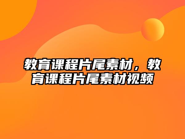 教育課程片尾素材，教育課程片尾素材視頻