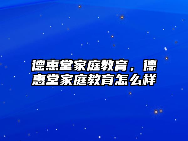 德惠堂家庭教育，德惠堂家庭教育怎么樣