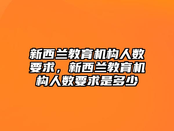 新西蘭教育機構(gòu)人數(shù)要求，新西蘭教育機構(gòu)人數(shù)要求是多少