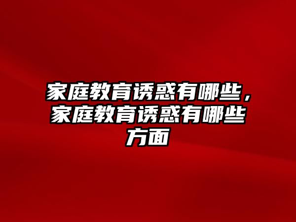 家庭教育誘惑有哪些，家庭教育誘惑有哪些方面