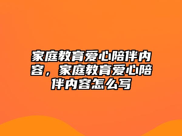 家庭教育愛心陪伴內(nèi)容，家庭教育愛心陪伴內(nèi)容怎么寫