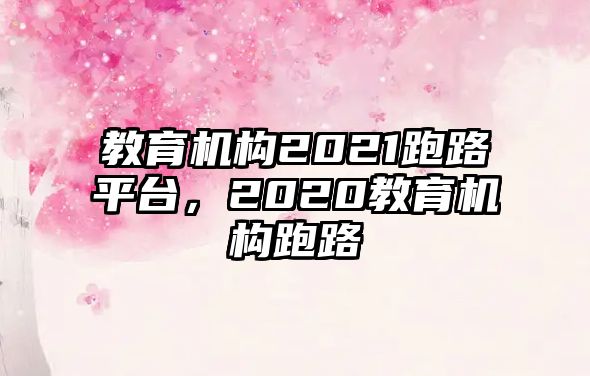 教育機(jī)構(gòu)2021跑路平臺(tái)，2020教育機(jī)構(gòu)跑路