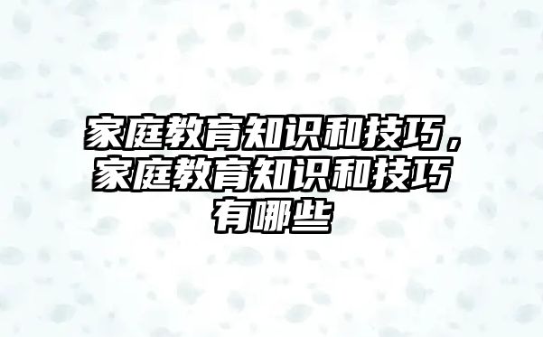 家庭教育知識和技巧，家庭教育知識和技巧有哪些