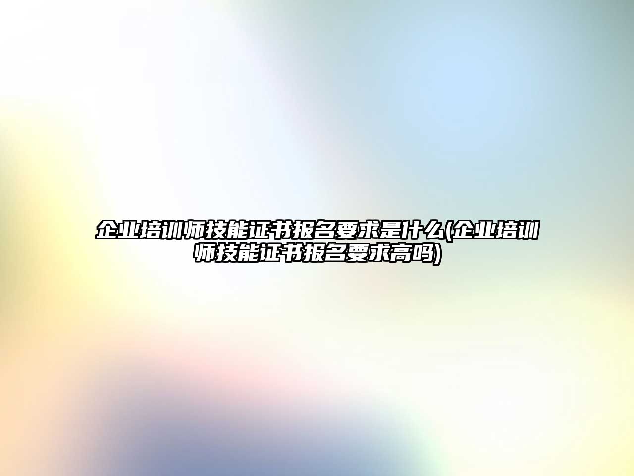 企業(yè)培訓(xùn)師技能證書報名要求是什么(企業(yè)培訓(xùn)師技能證書報名要求高嗎)