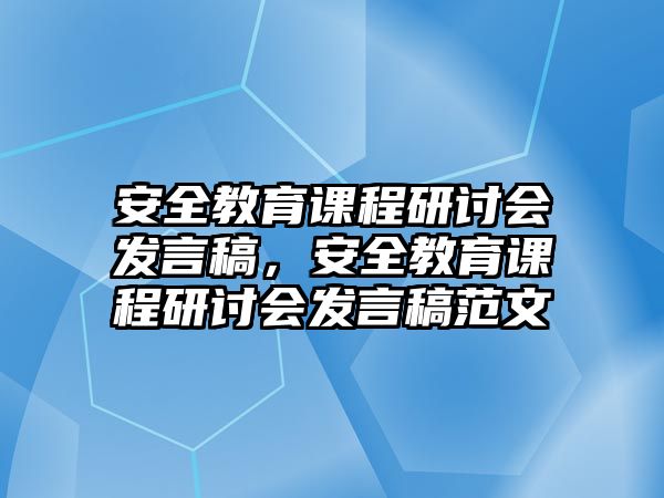 安全教育課程研討會(huì)發(fā)言稿，安全教育課程研討會(huì)發(fā)言稿范文