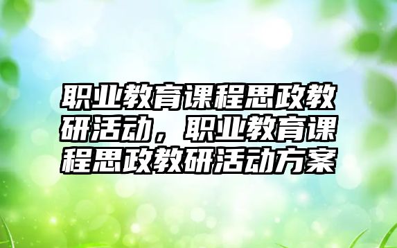 職業(yè)教育課程思政教研活動，職業(yè)教育課程思政教研活動方案