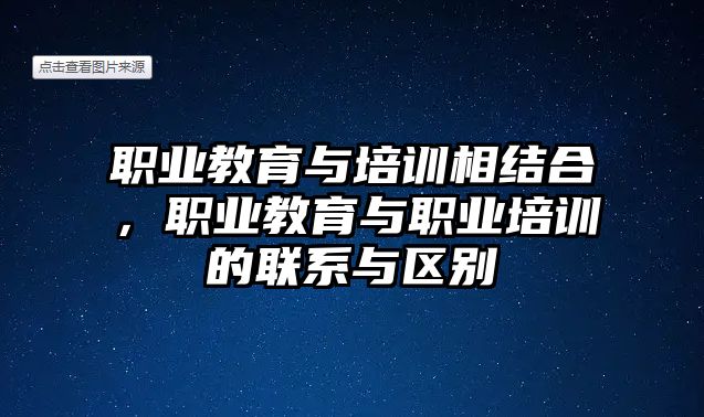 職業(yè)教育與培訓(xùn)相結(jié)合，職業(yè)教育與職業(yè)培訓(xùn)的聯(lián)系與區(qū)別