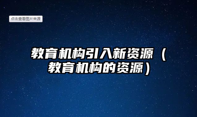 教育機構(gòu)引入新資源（教育機構(gòu)的資源）