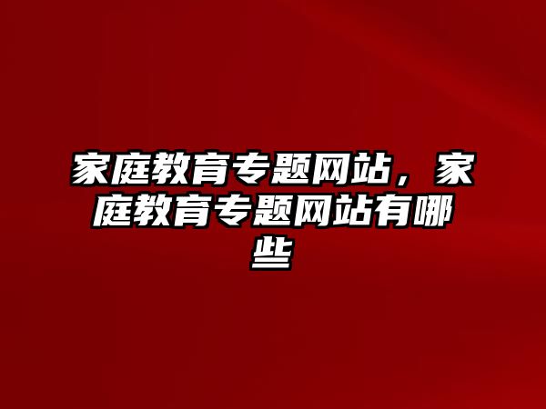 家庭教育專題網(wǎng)站，家庭教育專題網(wǎng)站有哪些