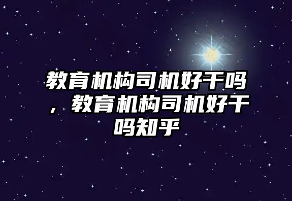 教育機(jī)構(gòu)司機(jī)好干嗎，教育機(jī)構(gòu)司機(jī)好干嗎知乎