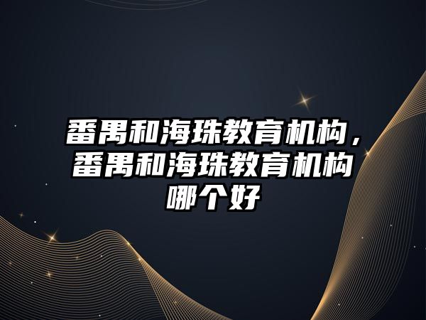 番禺和海珠教育機構，番禺和海珠教育機構哪個好