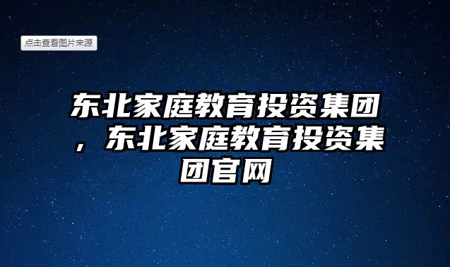 東北家庭教育投資集團(tuán)，東北家庭教育投資集團(tuán)官網(wǎng)