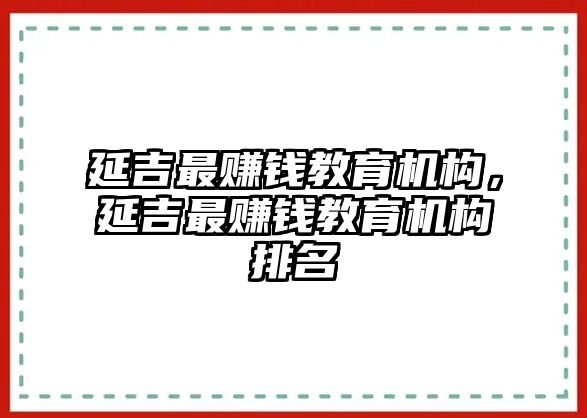 延吉最賺錢教育機(jī)構(gòu)，延吉最賺錢教育機(jī)構(gòu)排名