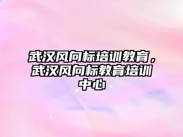 武漢風向標培訓教育，武漢風向標教育培訓中心