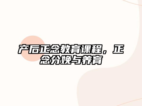 產(chǎn)后正念教育課程，正念分娩與養(yǎng)育