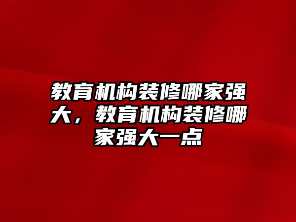 教育機(jī)構(gòu)裝修哪家強(qiáng)大，教育機(jī)構(gòu)裝修哪家強(qiáng)大一點(diǎn)