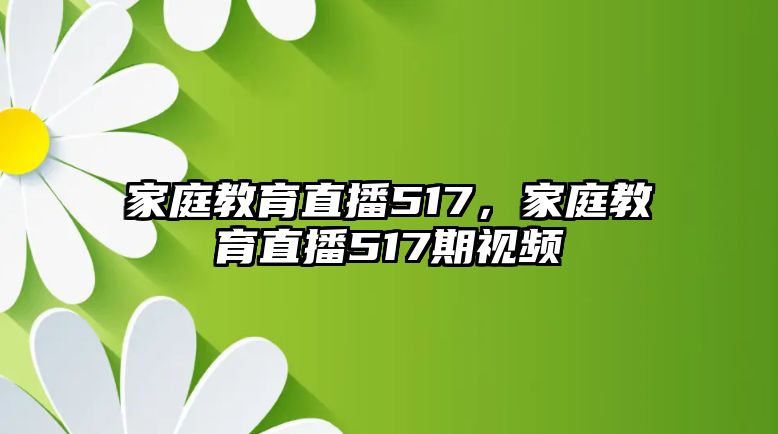 家庭教育直播517，家庭教育直播517期視頻