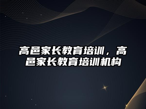 高邑家長教育培訓(xùn)，高邑家長教育培訓(xùn)機構(gòu)