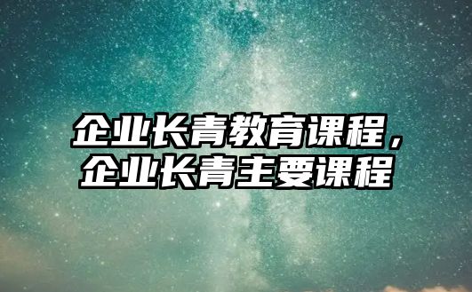 企業(yè)長青教育課程，企業(yè)長青主要課程