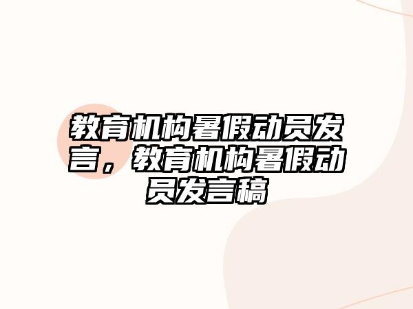 教育機構(gòu)暑假動員發(fā)言，教育機構(gòu)暑假動員發(fā)言稿