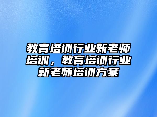 教育培訓(xùn)行業(yè)新老師培訓(xùn)，教育培訓(xùn)行業(yè)新老師培訓(xùn)方案