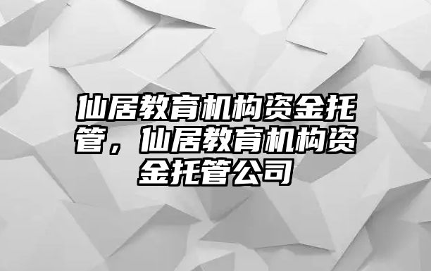仙居教育機(jī)構(gòu)資金托管，仙居教育機(jī)構(gòu)資金托管公司