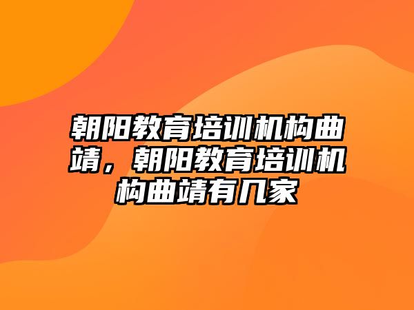 朝陽教育培訓機構(gòu)曲靖，朝陽教育培訓機構(gòu)曲靖有幾家