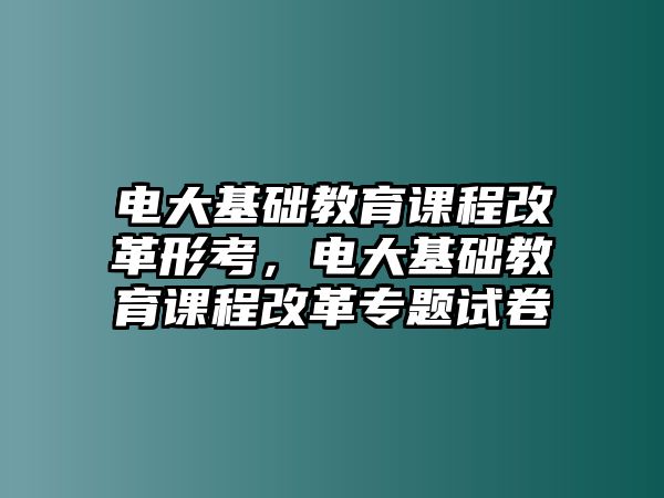 電大基礎(chǔ)教育課程改革形考，電大基礎(chǔ)教育課程改革專題試卷