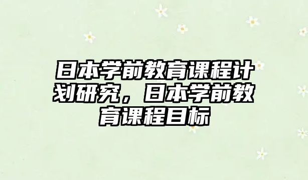 日本學(xué)前教育課程計劃研究，日本學(xué)前教育課程目標(biāo)