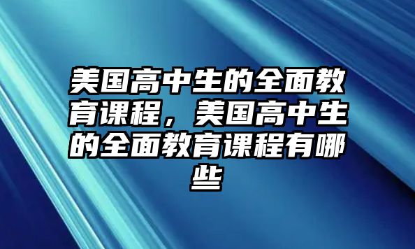 美國高中生的全面教育課程，美國高中生的全面教育課程有哪些