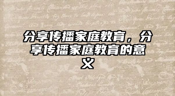 分享傳播家庭教育，分享傳播家庭教育的意義