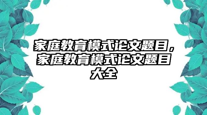 家庭教育模式論文題目，家庭教育模式論文題目大全