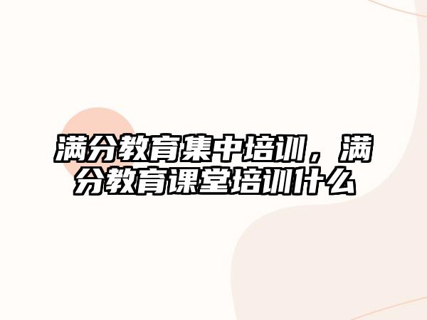 滿分教育集中培訓(xùn)，滿分教育課堂培訓(xùn)什么